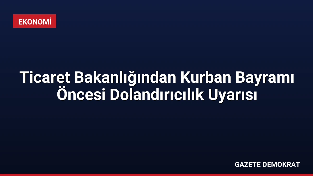 Ticaret Bakanlığından Kurban Bayramı Öncesi Dolandırıcılık Uyarısı