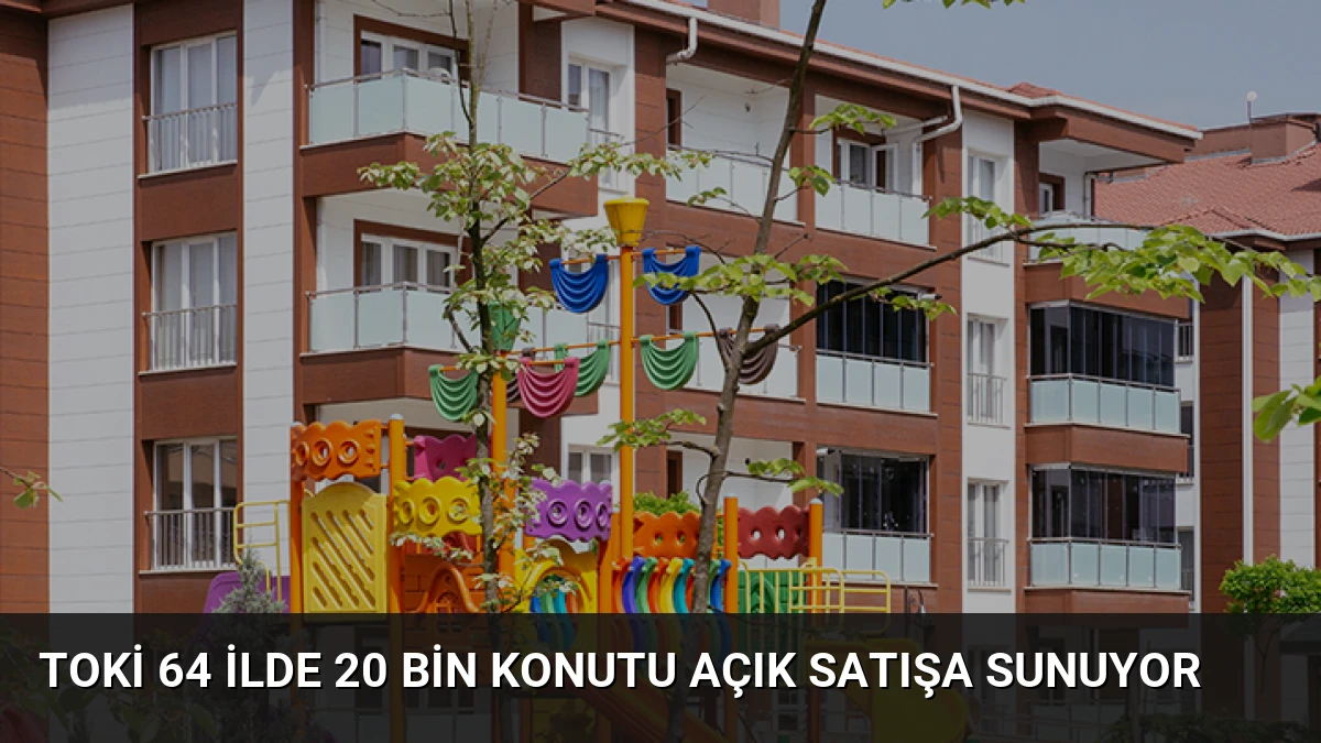 TOKİ 64 İlde 20 Bin Konutu Açık Satışa Sunuyor