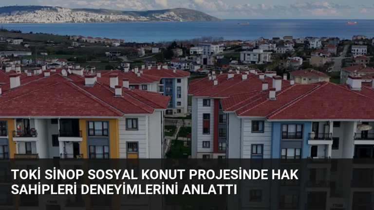 TOKİ Sinop Sosyal Konut Projesinde Hak Sahipleri Deneyimlerini Anlattı