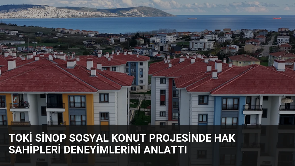 TOKİ Sinop Sosyal Konut Projesinde Hak Sahipleri Deneyimlerini Anlattı