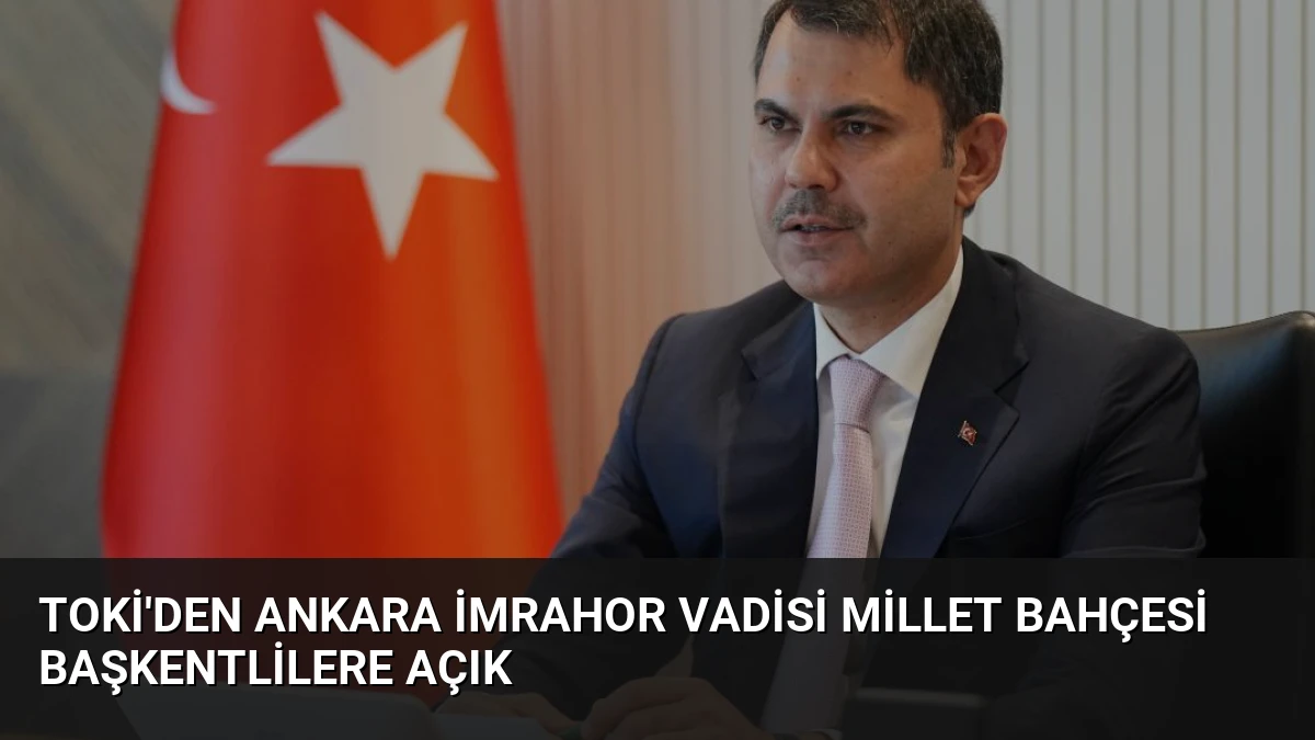 TOKİ’den Ankara İmrahor Vadisi Millet Bahçesi Başkentlilere Açık