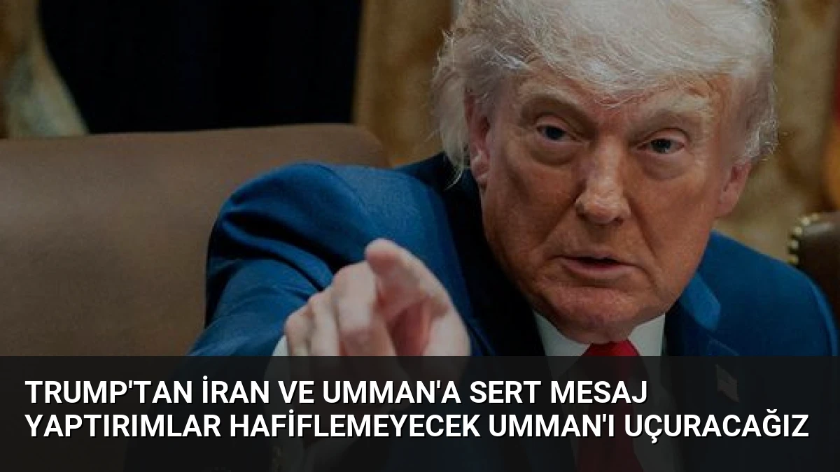 Trump’tan İran ve Umman’a Sert Mesaj Yaptırımlar Hafiflemeyecek Umman’ı Uçuracağız