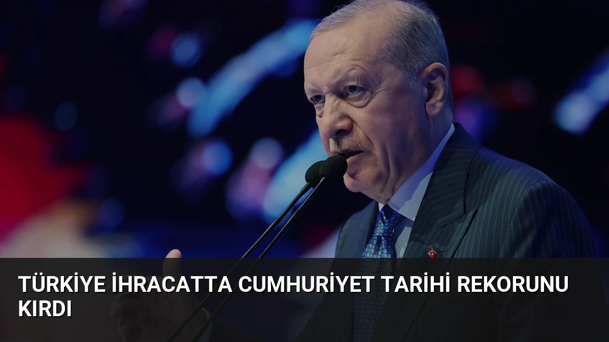 Türkiye ihracatta Cumhuriyet tarihi rekorunu kırdı