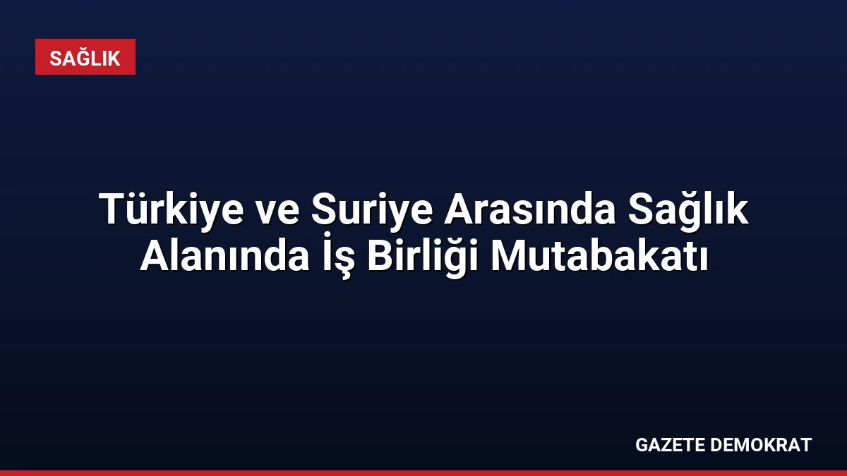 Türkiye ve Suriye Arasında Sağlık Alanında İş Birliği Mutabakatı