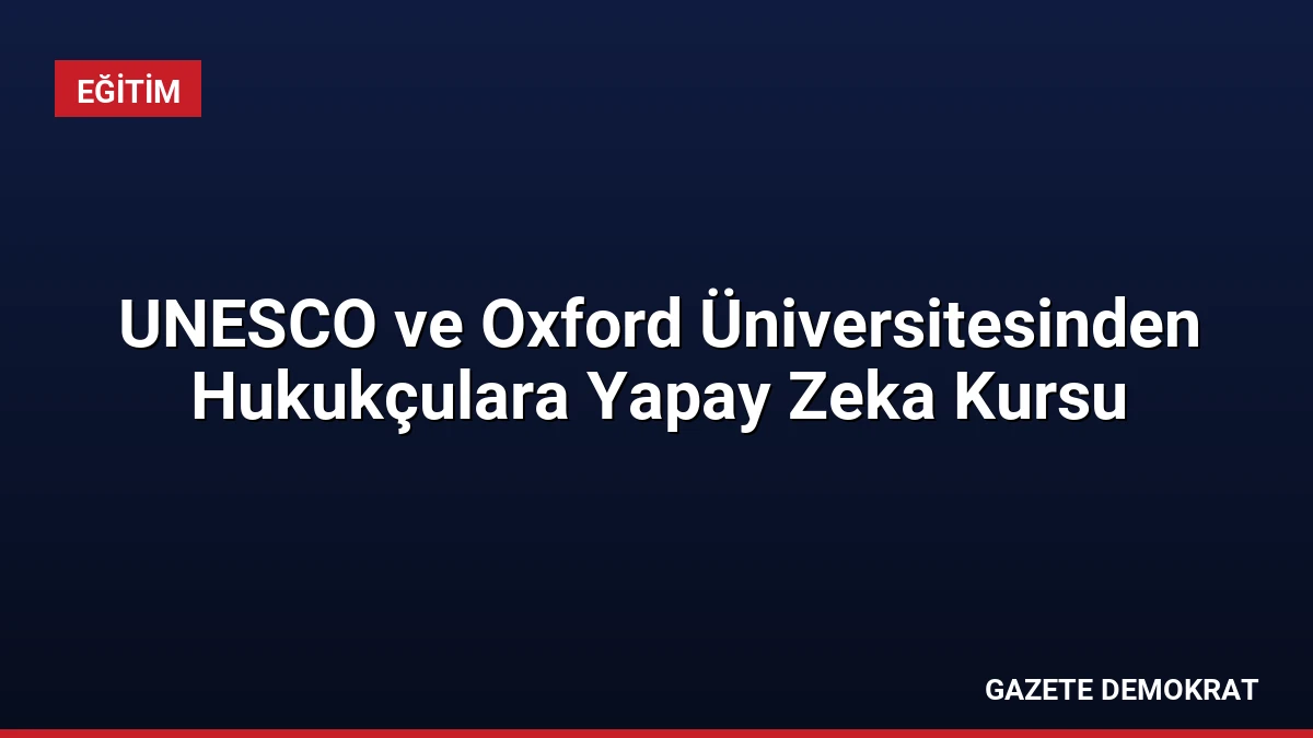 UNESCO ve Oxford Üniversitesinden Hukukçulara Yapay Zeka Kursu