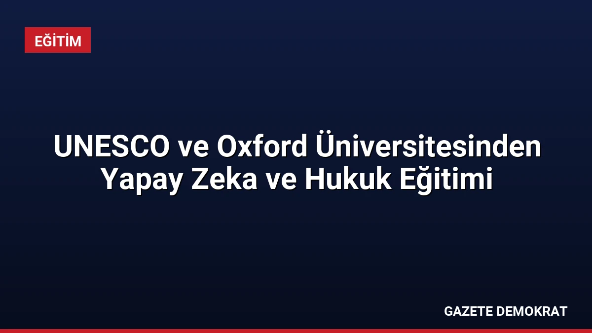 UNESCO ve Oxford Üniversitesinden Yapay Zeka ve Hukuk Eğitimi