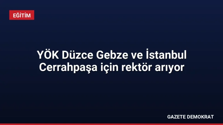 YÖK Düzce Gebze ve İstanbul Cerrahpaşa için rektör arıyor