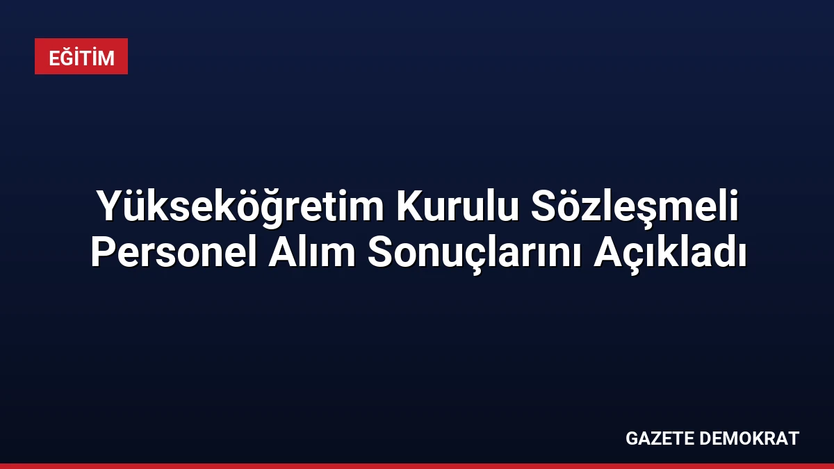 Yükseköğretim Kurulu Sözleşmeli Personel Alım Sonuçlarını Açıkladı