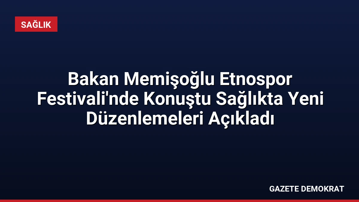 Bakan Memişoğlu Etnospor Festivali’nde Konuştu Sağlıkta Yeni Düzenlemeleri Açıkladı