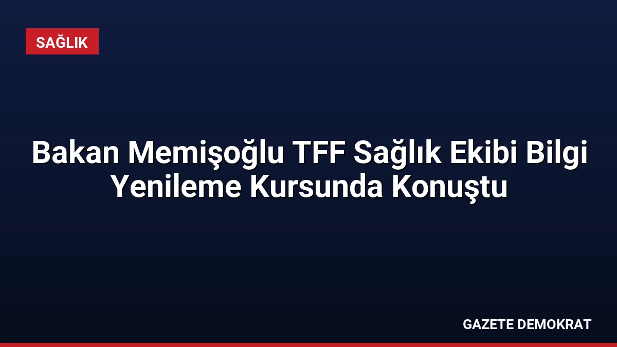 Bakan Memişoğlu TFF Sağlık Ekibi Bilgi Yenileme Kursunda Konuştu