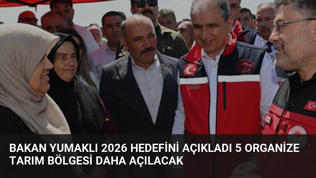 Bakan Yumaklı 2026 Hedefini Açıkladı 5 Organize Tarım Bölgesi Daha Açılacak