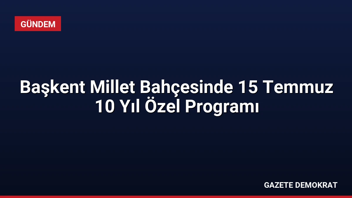 Başkent Millet Bahçesinde 15 Temmuz 10 Yıl Özel Programı