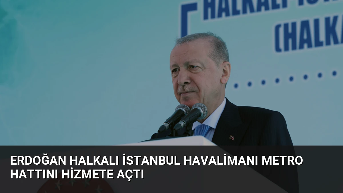 Erdoğan Halkalı İstanbul Havalimanı Metro Hattını Hizmete Açtı