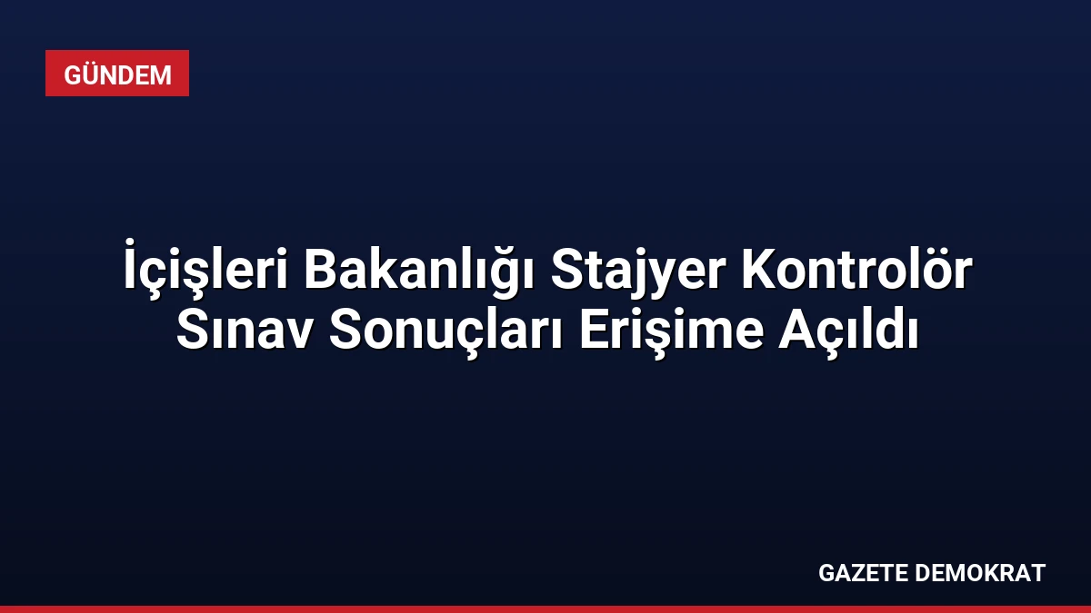 İçişleri Bakanlığı Stajyer Kontrolör Sınav Sonuçları Erişime Açıldı