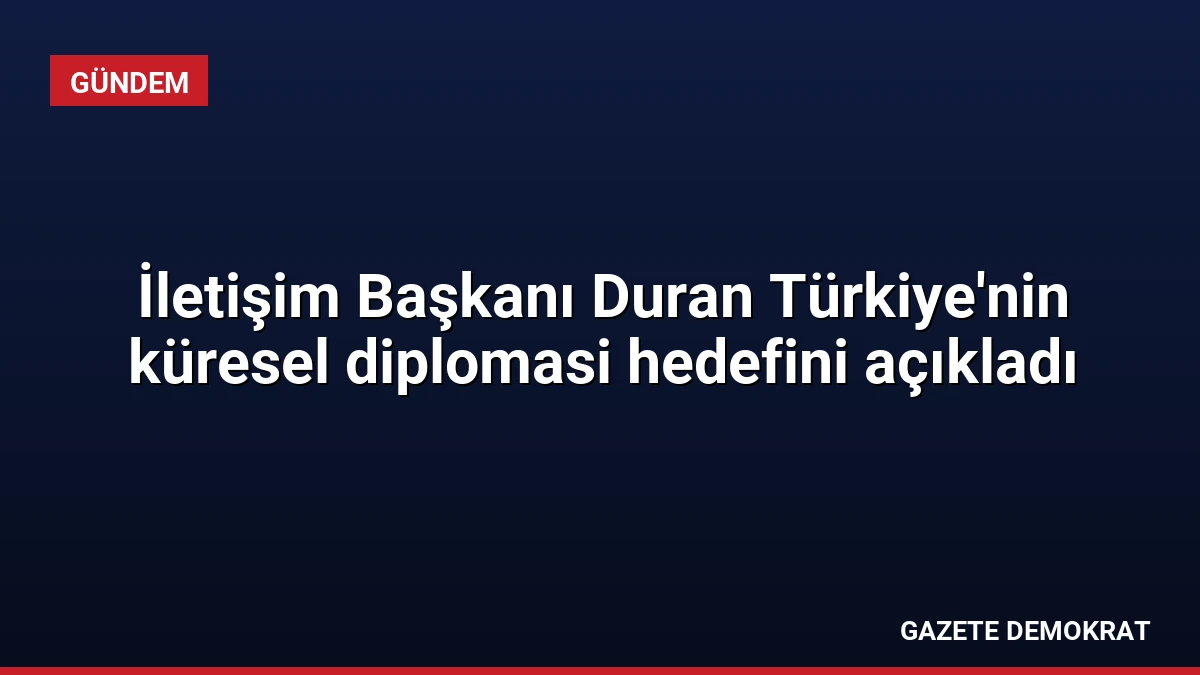 İletişim Başkanı Duran Türkiye’nin küresel diplomasi hedefini açıkladı