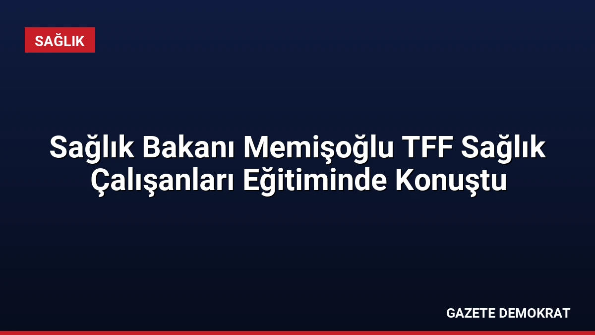 Sağlık Bakanı Memişoğlu TFF Sağlık Çalışanları Eğitiminde Konuştu