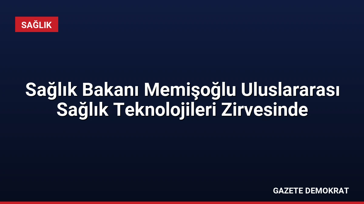 Sağlık Bakanı Memişoğlu Uluslararası Sağlık Teknolojileri Zirvesinde