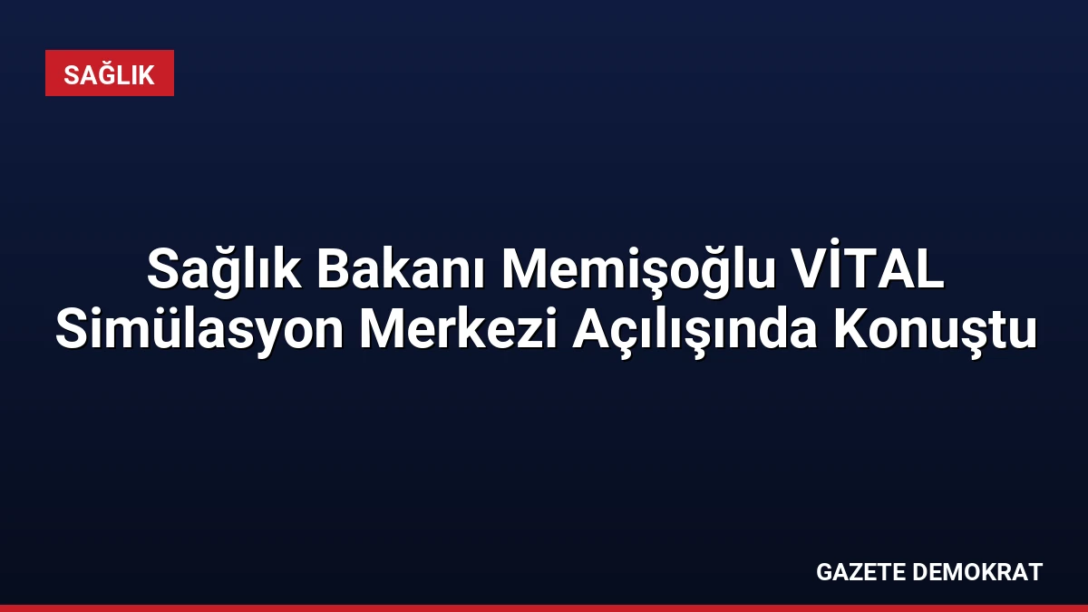 Sağlık Bakanı Memişoğlu VİTAL Simülasyon Merkezi Açılışında Konuştu