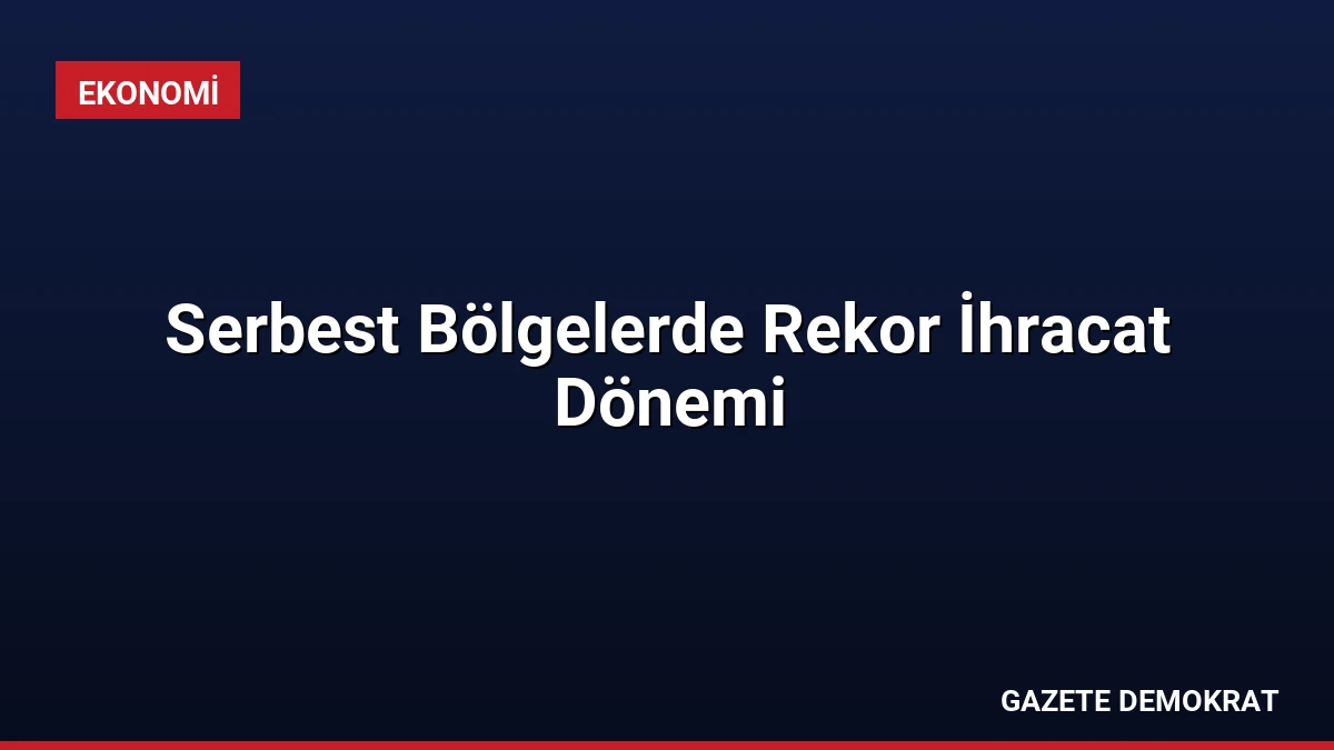 Serbest Bölgelerde Rekor İhracat Dönemi