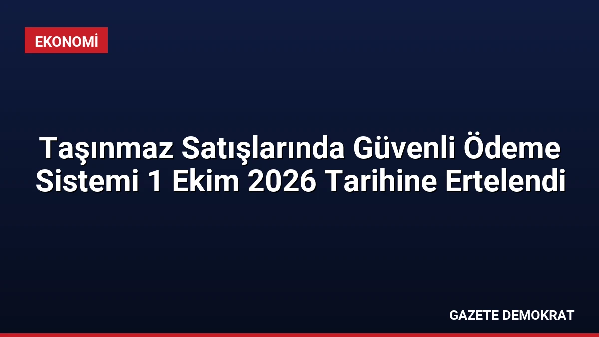 Taşınmaz Satışlarında Güvenli Ödeme Sistemi 1 Ekim 2026 Tarihine Ertelendi