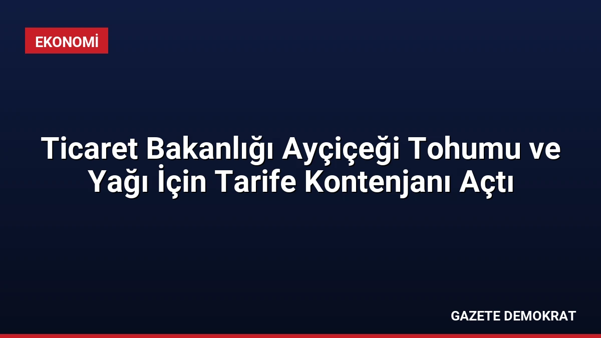 Ticaret Bakanlığı Ayçiçeği Tohumu ve Yağı İçin Tarife Kontenjanı Açtı