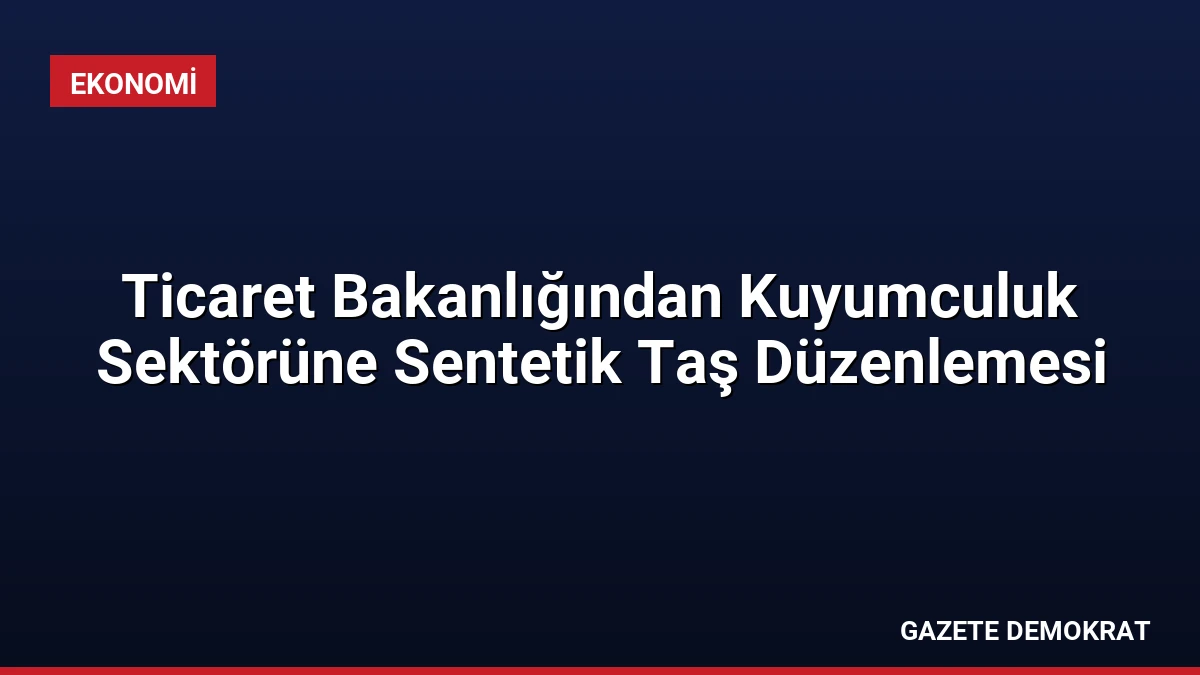Ticaret Bakanlığından Kuyumculuk Sektörüne Sentetik Taş Düzenlemesi