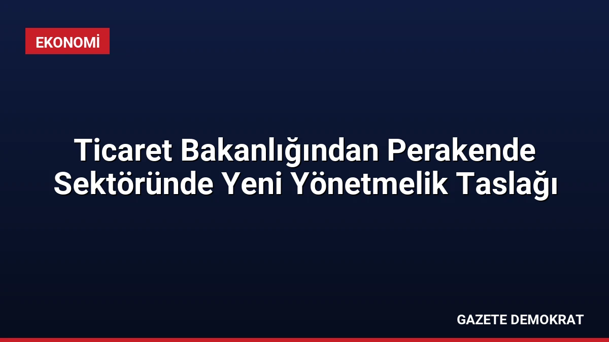 Ticaret Bakanlığından Perakende Sektöründe Yeni Yönetmelik Taslağı