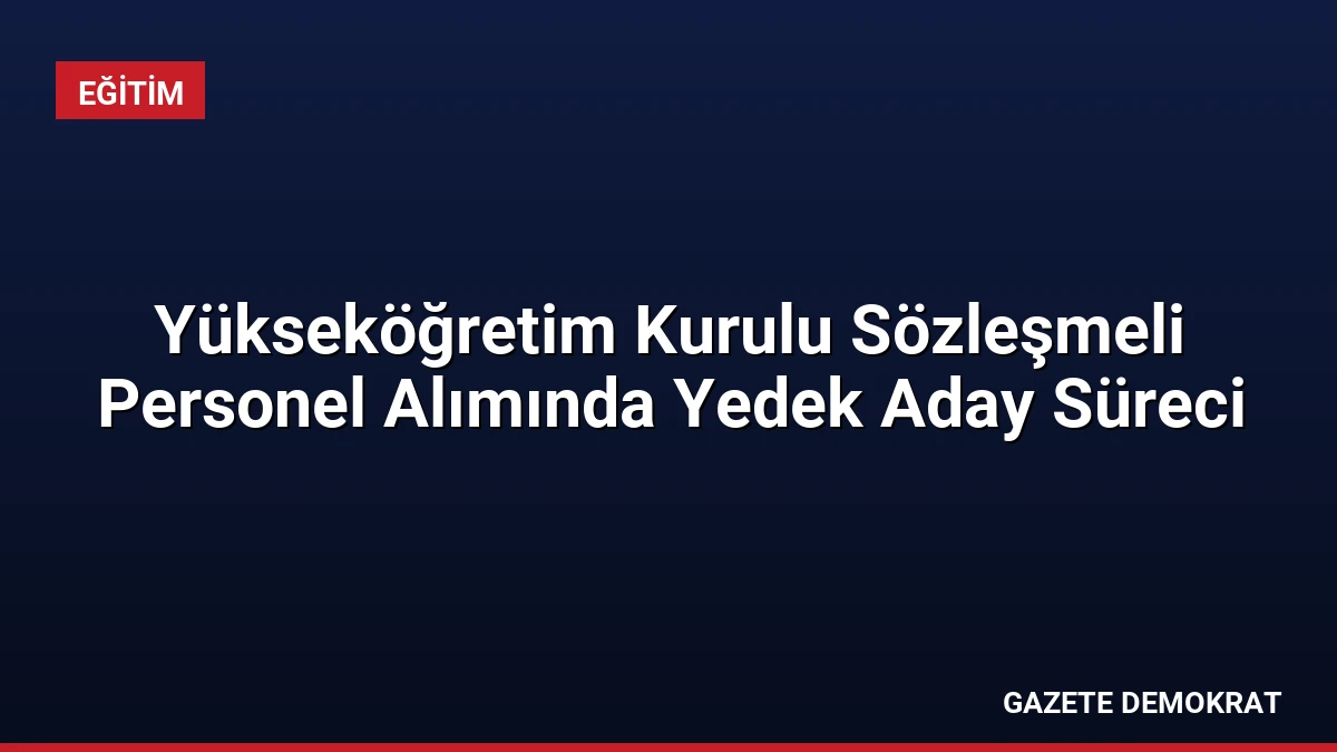 Yükseköğretim Kurulu Sözleşmeli Personel Alımında Yedek Aday Süreci