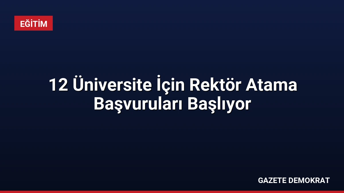 12 Üniversite İçin Rektör Atama Başvuruları Başlıyor
