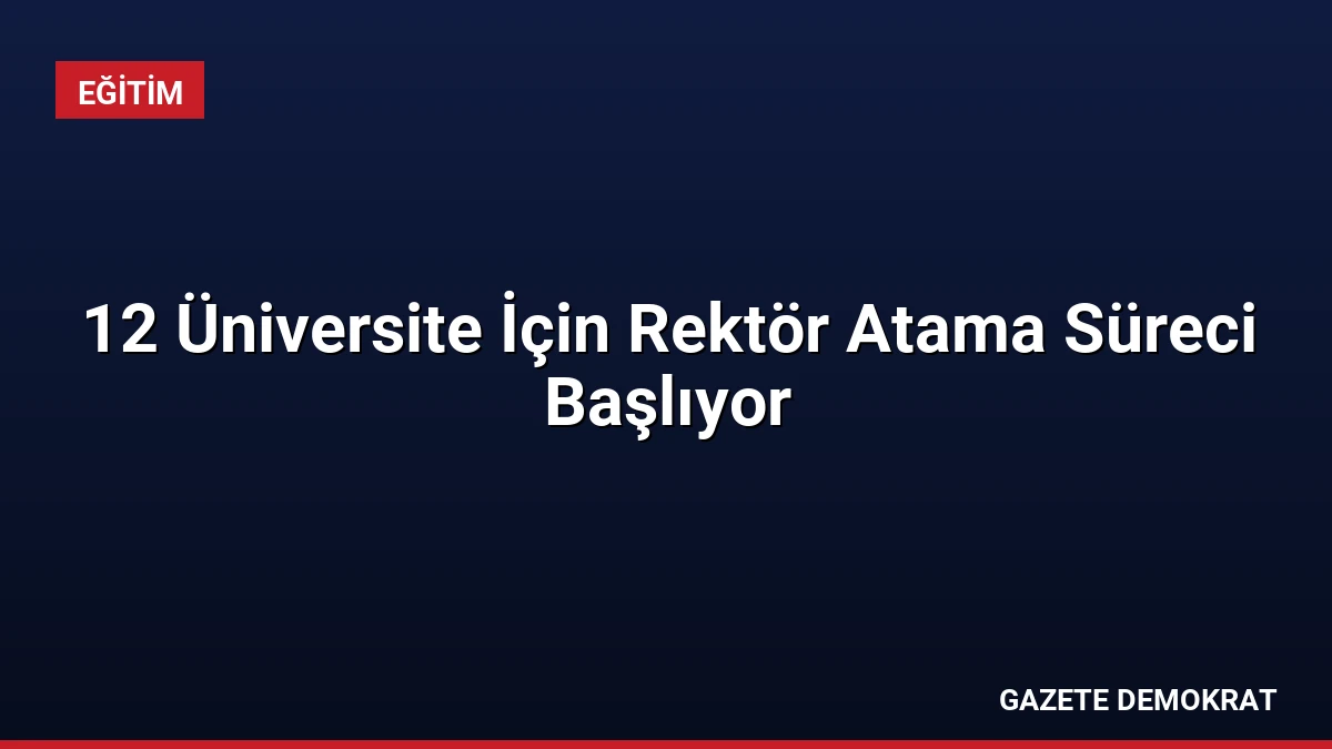 12 Üniversite İçin Rektör Atama Süreci Başlıyor
