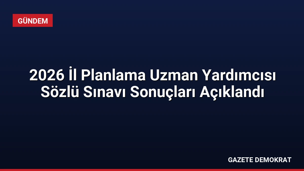 2026 İl Planlama Uzman Yardımcısı Sözlü Sınavı Sonuçları Açıklandı