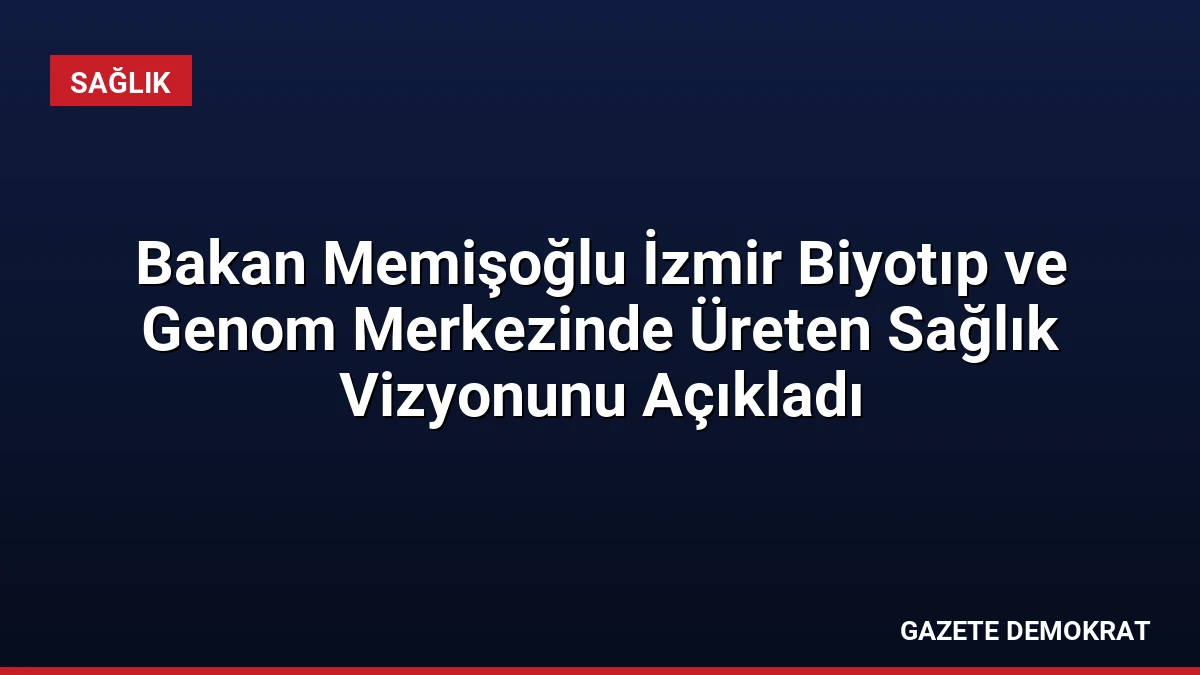 Bakan Memişoğlu İzmir Biyotıp ve Genom Merkezinde Üreten Sağlık Vizyonunu Açıkladı