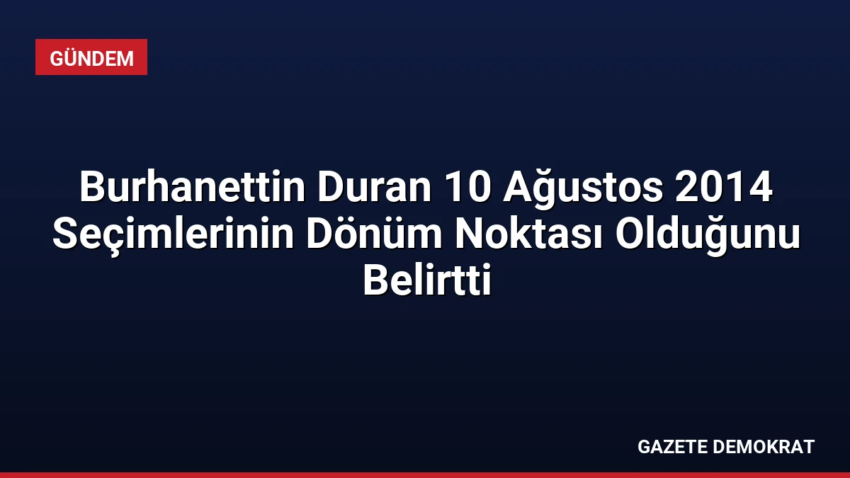 Burhanettin Duran 10 Ağustos 2014 Seçimlerinin Dönüm Noktası Olduğunu Belirtti