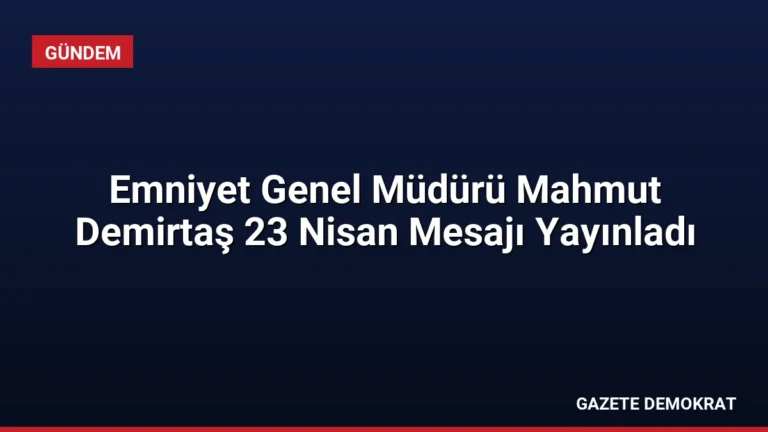 Emniyet Genel Müdürü Mahmut Demirtaş 23 Nisan Mesajı Yayınladı