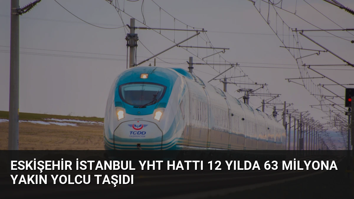 Eskişehir İstanbul YHT Hattı 12 Yılda 63 Milyona Yakın Yolcu Taşıdı