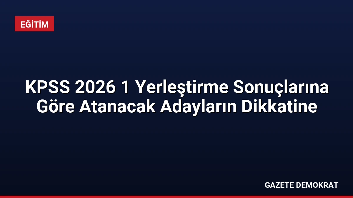 KPSS 2026 1 Yerleştirme Sonuçlarına Göre Atanacak Adayların Dikkatine