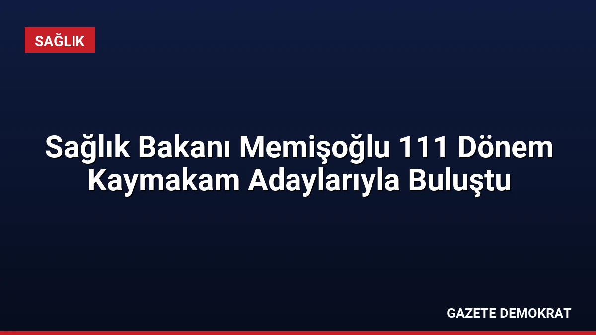 Sağlık Bakanı Memişoğlu 111 Dönem Kaymakam Adaylarıyla Buluştu
