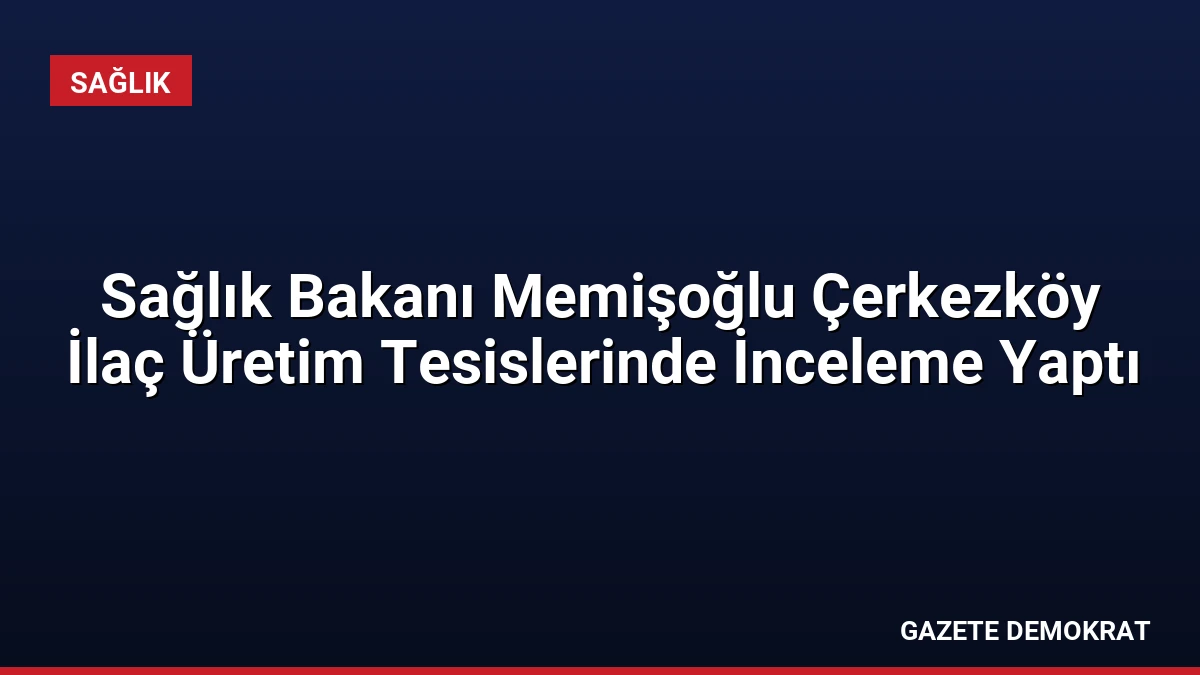 Sağlık Bakanı Memişoğlu Çerkezköy İlaç Üretim Tesislerinde İnceleme Yaptı