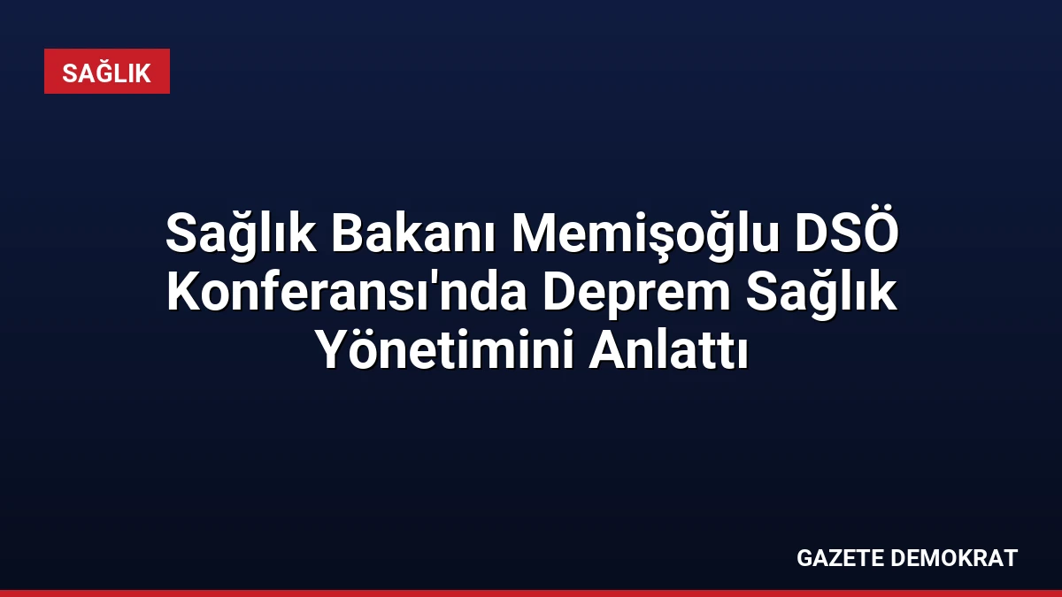 Sağlık Bakanı Memişoğlu DSÖ Konferansı’nda Deprem Sağlık Yönetimini Anlattı