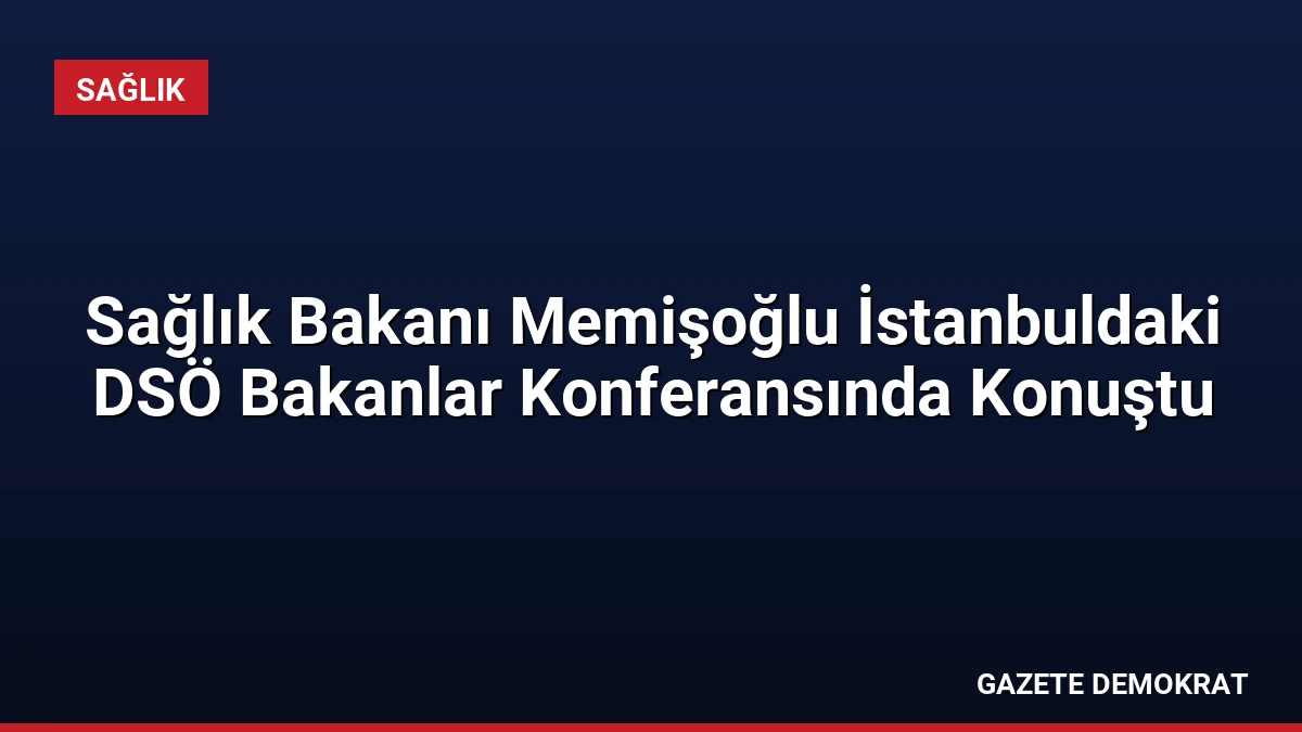 Sağlık Bakanı Memişoğlu İstanbuldaki DSÖ Bakanlar Konferansında Konuştu