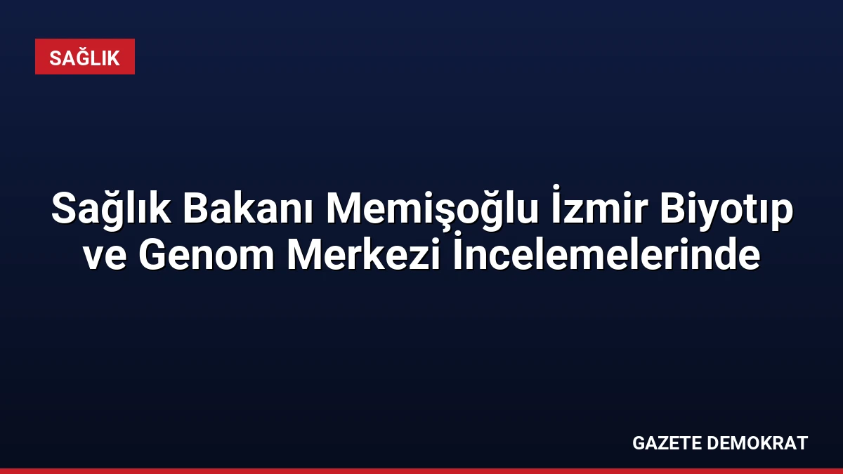 Sağlık Bakanı Memişoğlu İzmir Biyotıp ve Genom Merkezi İncelemelerinde