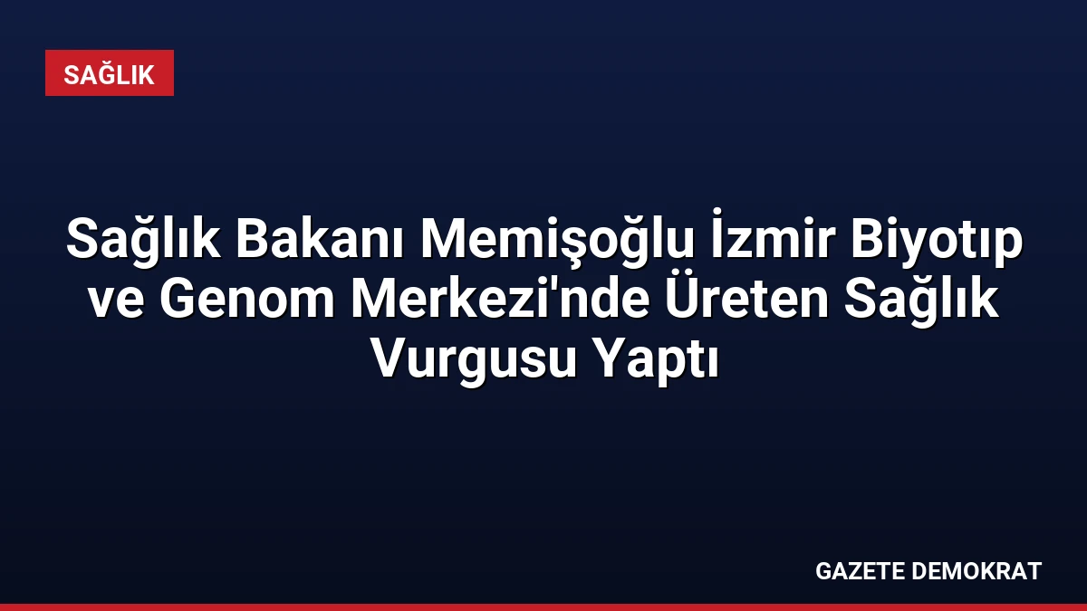 Sağlık Bakanı Memişoğlu İzmir Biyotıp ve Genom Merkezi’nde Üreten Sağlık Vurgusu Yaptı
