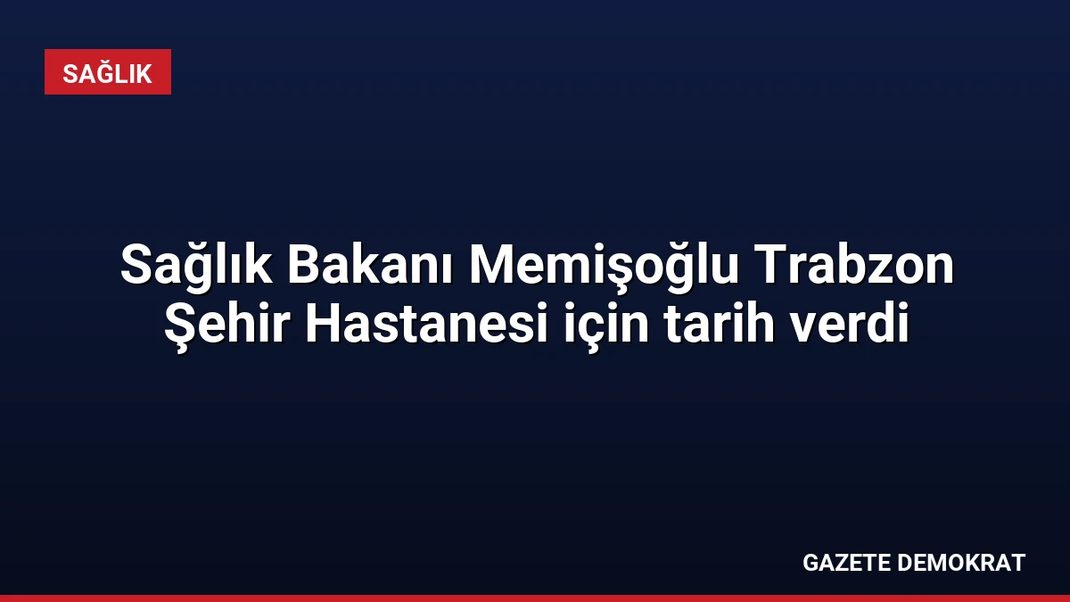 Sağlık Bakanı Memişoğlu Trabzon Şehir Hastanesi için tarih verdi
