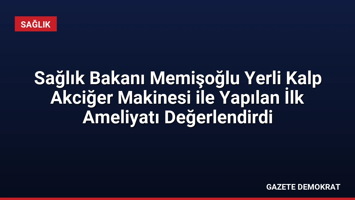 Sağlık Bakanı Memişoğlu Yerli Kalp Akciğer Makinesi ile Yapılan İlk Ameliyatı Değerlendirdi