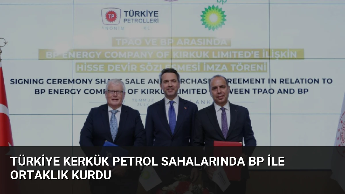 Türkiye Kerkük Petrol Sahalarında BP ile Ortaklık Kurdu