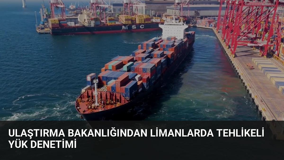 Ulaştırma Bakanlığından Limanlarda Tehlikeli Yük Denetimi