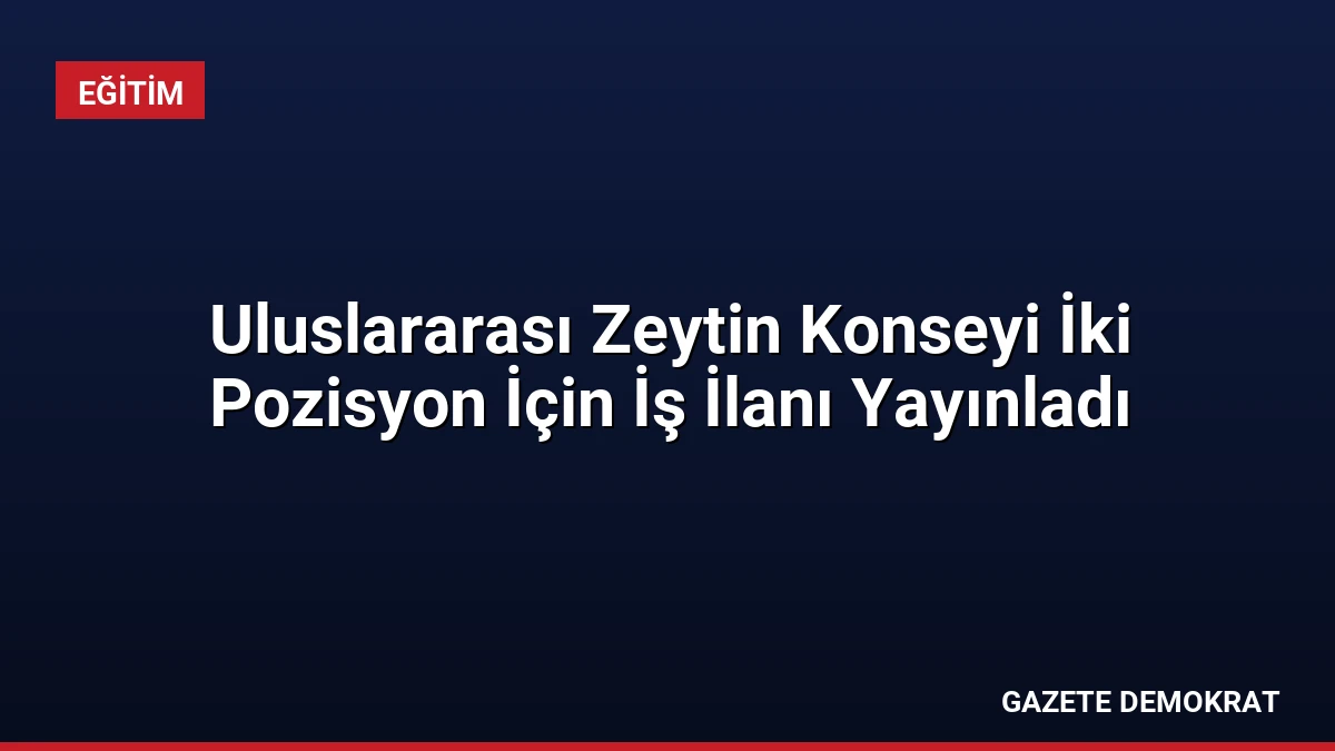 Uluslararası Zeytin Konseyi İki Pozisyon İçin İş İlanı Yayınladı