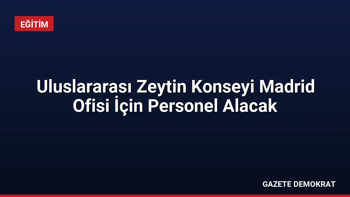 Uluslararası Zeytin Konseyi Madrid Ofisi İçin Personel Alacak