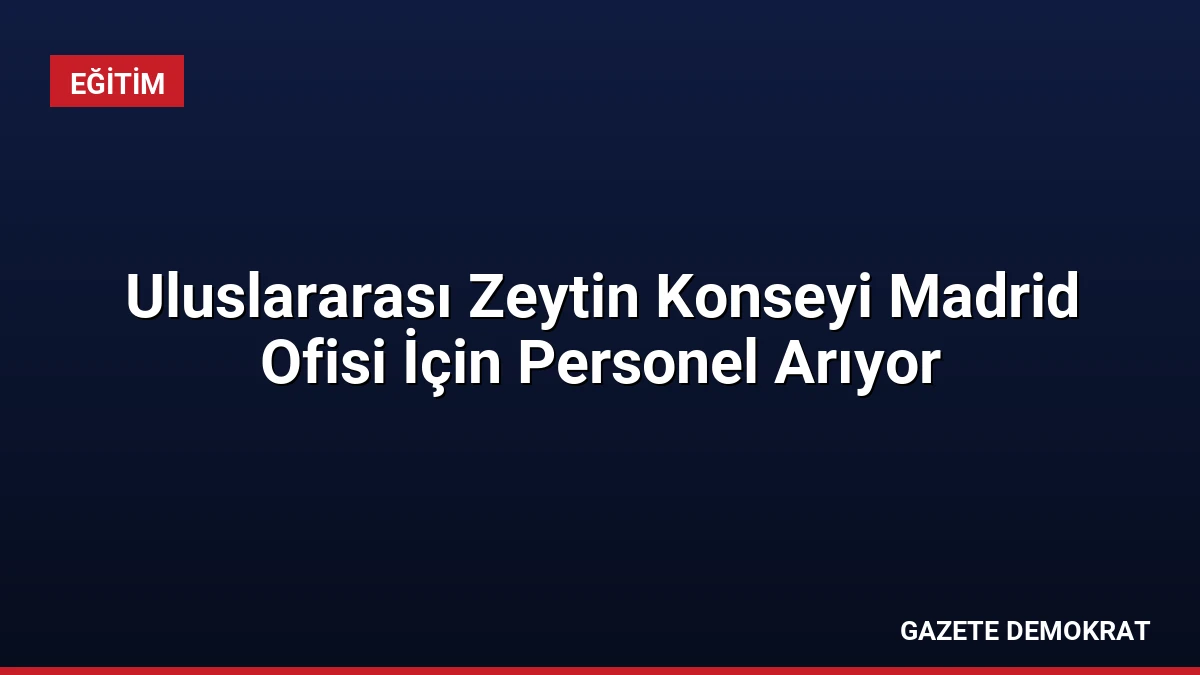 Uluslararası Zeytin Konseyi Madrid Ofisi İçin Personel Arıyor