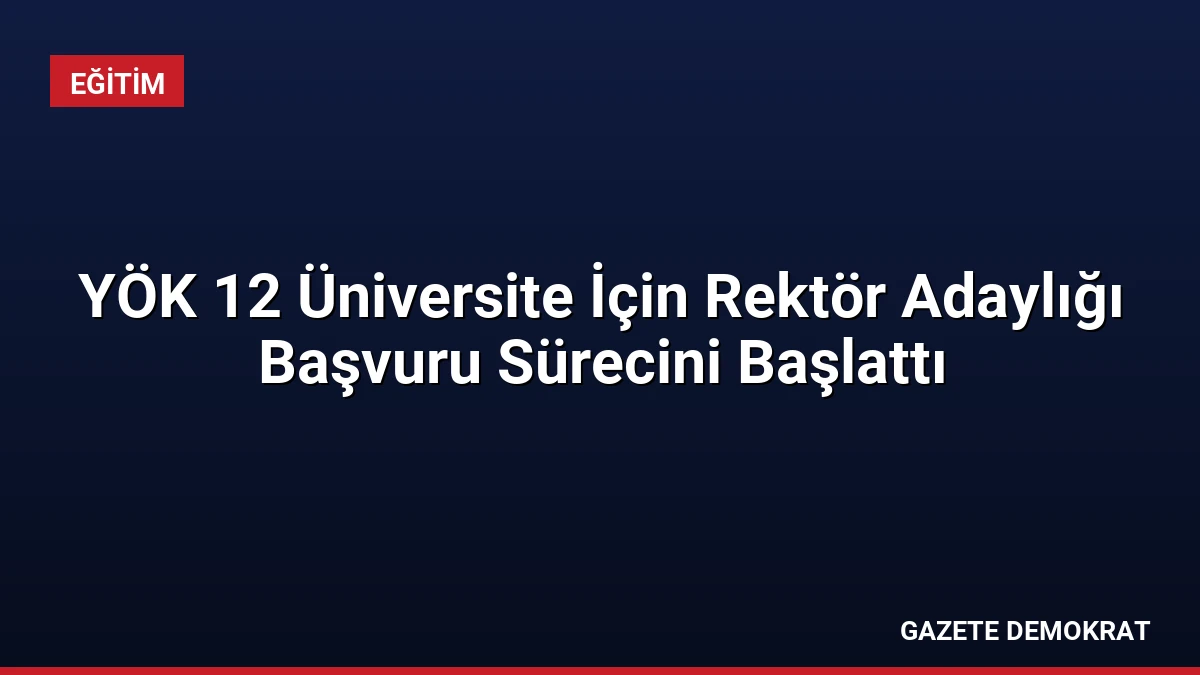 YÖK 12 Üniversite İçin Rektör Adaylığı Başvuru Sürecini Başlattı